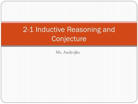 Ms. Andrejko 2-1 Inductive Reasoning and Conjecture.