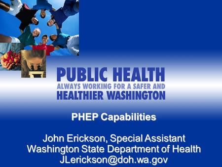 PHEP Capabilities John Erickson, Special Assistant Washington State Department of Health