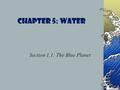 Chapter 5: Water Section 1.1: The Blue Planet. Water Facts 70-75% of the Earth is covered by water. About 97% of the water on Earth is salt water found.