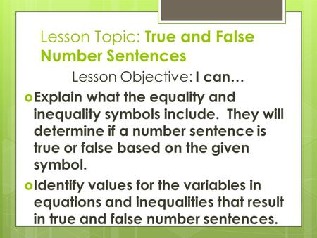 Lesson Topic: True and False Number Sentences Lesson Objective: I can…  Explain what the equality and inequality symbols include. They will determine.