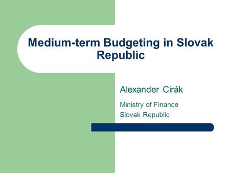 Medium-term Budgeting in Slovak Republic Alexander Cirák Ministry of Finance Slovak Republic.