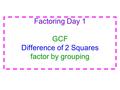 Factoring Day 1 GCF Difference of 2 Squares factor by grouping.