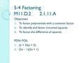 5-4 Factoring M11.D.2 2.1.11.A Objectives: 1) To factor polynomials with a common factor. 2) To identify and factor trinomial squares. 3) To factor the.