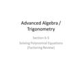 Advanced Algebra / Trigonometry Section 6-5 Solving Polynomial Equations (Factoring Review)