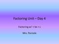 Factoring Unit – Day 4 Factoring ax 2 + bx + c Mrs. Parziale.