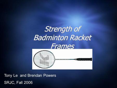 Strength of Badminton Racket Frames Tony Le and Brendan Powers SRJC, Fall 2006.