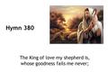 Hymn 380 The King of love my shepherd is, whose goodness fails me never;