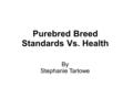 Purebred Breed Standards Vs. Health By Stephanie Tarlowe.