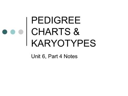 PEDIGREE CHARTS & KARYOTYPES Unit 6, Part 4 Notes.