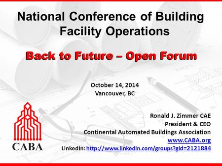 National Conference of Building Facility Operations Ronald J. Zimmer CAE President & CEO Continental Automated Buildings Association www.CABA.org LinkedIn: