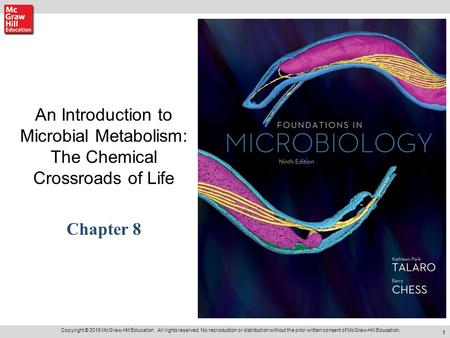 1 An Introduction to Microbial Metabolism: The Chemical Crossroads of Life Chapter 8 Copyright © 2015 McGraw-Hill Education. All rights reserved. No reproduction.