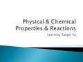 Learning Target 5a.  (LT5a): Describe the physical and chemical properties of a substance. Classify changes a substance undergoes as physical or chemical.