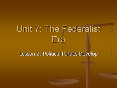 Unit 7: The Federalist Era Lesson 2: Political Parties Develop.