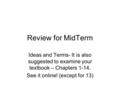 Review for MidTerm Ideas and Terms- It is also suggested to examine your textbook – Chapters 1-14. See it online! (except for 13)