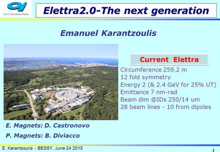 E. Karantzoulis - BESSY, June 24 2015 1 Elettra2.0-The next generation Emanuel Karantzoulis Circumference 259.2 m 12 fold symmetry Energy 2 (& 2.4 GeV.