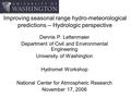 Improving seasonal range hydro-meteorological predictions -- Hydrologic perspective Dennis P. Lettenmaier Department of Civil and Environmental Engineering.