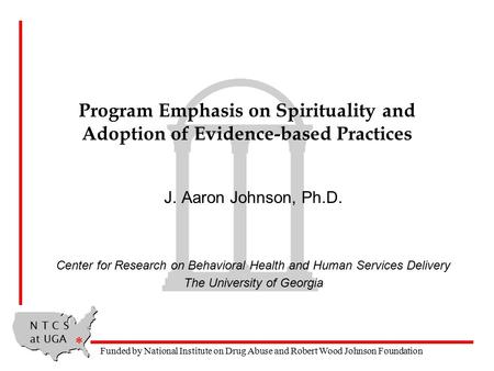 N T C S at UGA * Funded by National Institute on Drug Abuse and Robert Wood Johnson Foundation Program Emphasis on Spirituality and Adoption of Evidence-based.