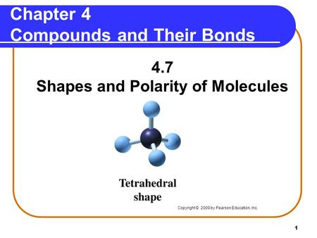 1 Chapter 4 Compounds and Their Bonds 4.7 Shapes and Polarity of Molecules Copyright © 2009 by Pearson Education, Inc. °
