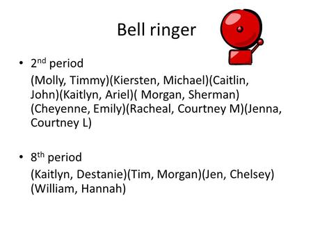 Bell ringer 2 nd period (Molly, Timmy)(Kiersten, Michael)(Caitlin, John)(Kaitlyn, Ariel)( Morgan, Sherman) (Cheyenne, Emily)(Racheal, Courtney M)(Jenna,