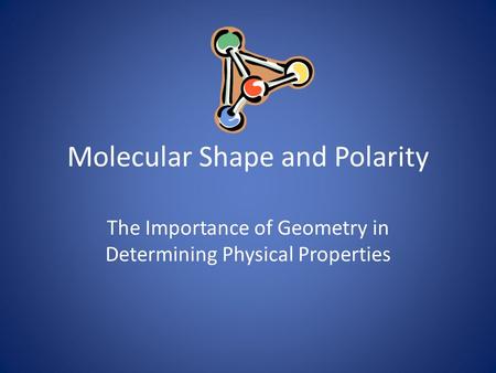 Molecular Shape and Polarity The Importance of Geometry in Determining Physical Properties.