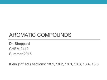 AROMATIC COMPOUNDS Dr. Sheppard CHEM 2412 Summer 2015 Klein (2 nd ed.) sections: 18.1, 18.2, 18.8, 18.3, 18.4, 18.5.