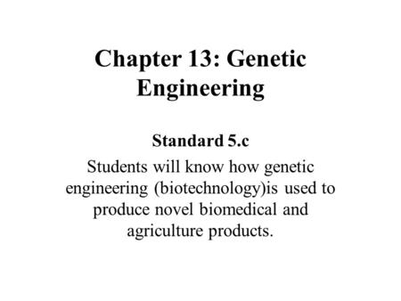 Chapter 13: Genetic Engineering Standard 5.c Students will know how genetic engineering (biotechnology)is used to produce novel biomedical and agriculture.