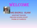 WELCOME MD.BADRUL ISLAM ASSISTANT TEACHER PDB HIGH SCHOOL,SYLHET PHONE:01714483552.