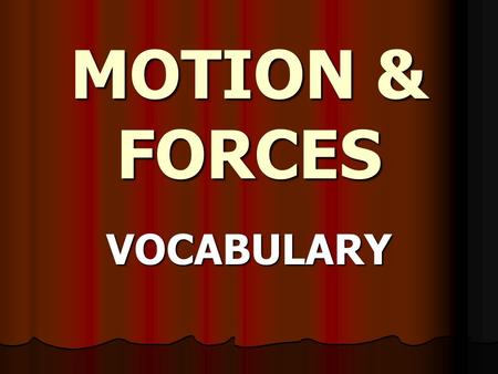 MOTION & FORCES VOCABULARY MOTION The process of continual change in the physical position of an object (distance) relative to reference point ; With.