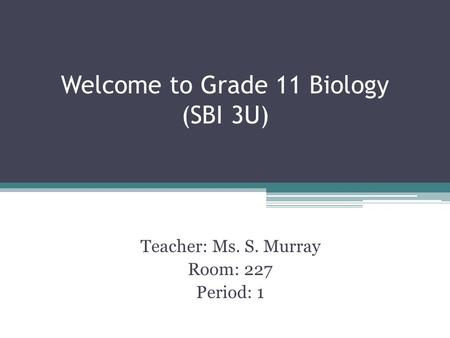 Welcome to Grade 11 Biology (SBI 3U) Teacher: Ms. S. Murray Room: 227 Period: 1.