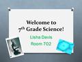 Welcome to 7 th Grade Science! Lisha Davis Room 702.