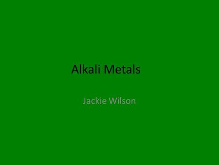 Alkali Metals Jackie Wilson Alkali metals Group I of the Periodic Table is composed of highly reactive metals. They react vigorously with water to produce.