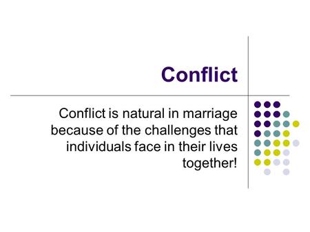 Conflict Conflict is natural in marriage because of the challenges that individuals face in their lives together!