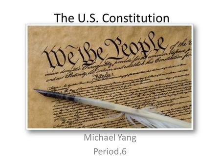 The U.S. Constitution Michael Yang Period.6. Preamble We the people of the United States, in order to form a more perfect union, establish justice, insure.