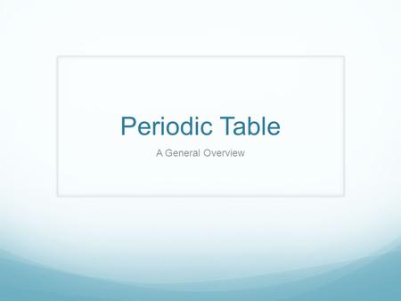 Periodic Table A General Overview The Periodic Law Dimitri Mendeleev (1869/1871) was the first scientist to publish an organized periodic table of the.