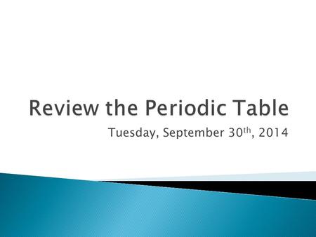 Tuesday, September 30 th, 2014.  What do you remember about the Periodic Table of Elements? ◦ How to read the periodic table? ◦ Who created the table?