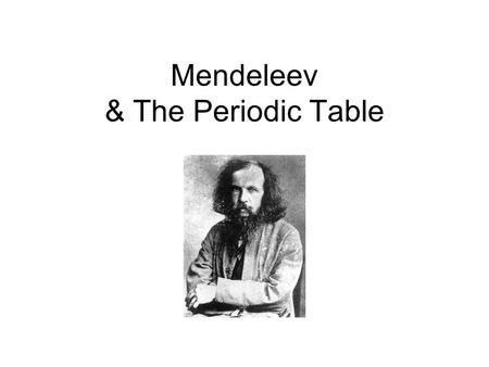 Mendeleev & The Periodic Table. Increasing Atomic Mass Similar Chemical Properties.