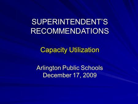 SUPERINTENDENT’S RECOMMENDATIONS Capacity Utilization Arlington Public Schools December 17, 2009.