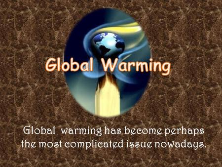 Global warming has become perhaps the most complicated issue nowadays.