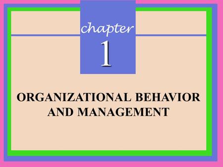 Chapter 1 ORGANIZATIONAL BEHAVIOR AND MANAGEMENT.