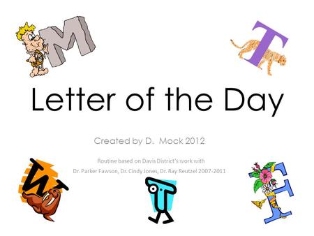 Letter of the Day Created by D. Mock 2012 Routine based on Davis District’s work with Dr. Parker Fawson, Dr. Cindy Jones, Dr. Ray Reutzel 2007-2011.