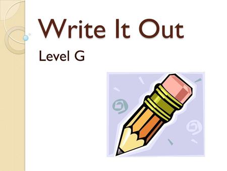 Write It Out Level G. To The Student In school you have to take a lot of tests with different types of questions. One type of test question gives you.