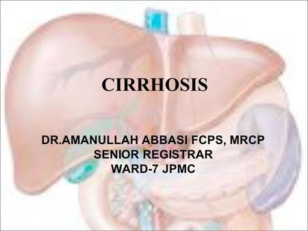 CIRRHOSIS DR.AMANULLAH ABBASI FCPS, MRCP SENIOR REGISTRAR WARD-7 JPMC.