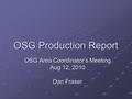 OSG Production Report OSG Area Coordinator’s Meeting Aug 12, 2010 Dan Fraser.