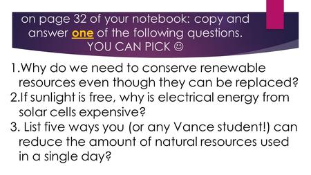On page 32 of your notebook: copy and answer one of the following questions. YOU CAN PICK 1.Why do we need to conserve renewable resources even though.