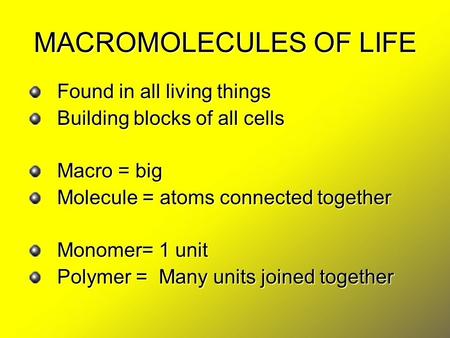 MACROMOLECULES OF LIFE Found in all living things Building blocks of all cells Macro = big Molecule = atoms connected together Monomer= 1 unit Polymer.