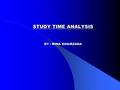STUDY TIME ANALYSIS BY : MINA KHAIRZADA STUDY TIME ANALYSIS BY : MINA KHAIRZADA.