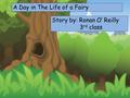 Choose your characters and drag them onto the slide A Day in The Life of a Fairy Story by: Ronan O’ Reilly 3 rd class.
