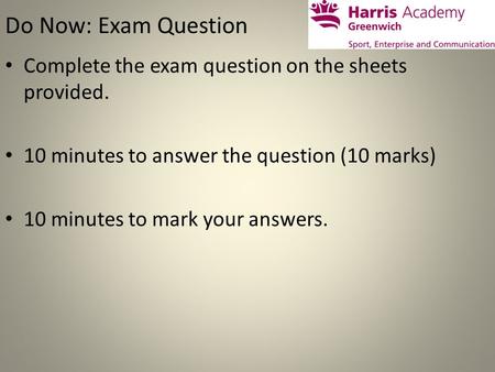 Do Now: Exam Question Complete the exam question on the sheets provided. 10 minutes to answer the question (10 marks) 10 minutes to mark your answers.
