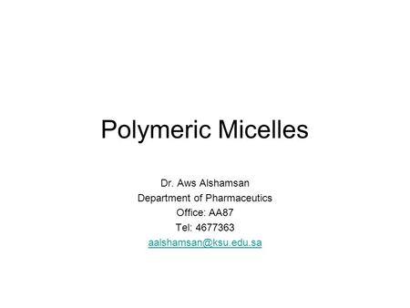 Polymeric Micelles Dr. Aws Alshamsan Department of Pharmaceutics Office: AA87 Tel: 4677363