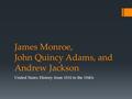 James Monroe, John Quincy Adams, and Andrew Jackson United States History from 1816 to the 1840s.